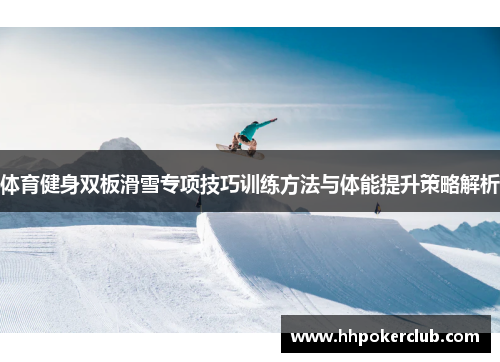 体育健身双板滑雪专项技巧训练方法与体能提升策略解析